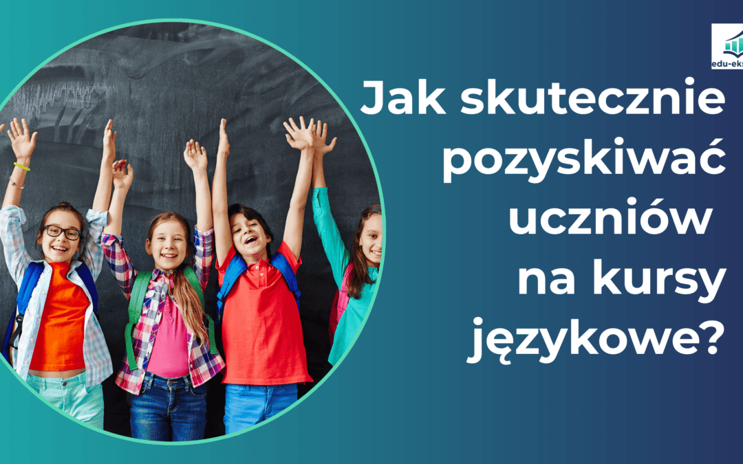 Jak skutecznie pozyskiwać uczniów na kursy językowe?